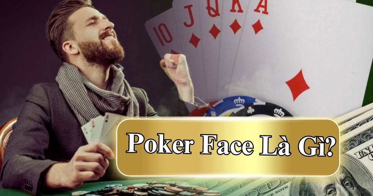 Poker Face là gì? Cách chơi Poker Face hiệu quả nhất