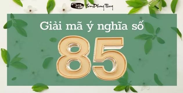Ý nghĩa số 85 theo quan niệm dân gian và phong thủy là tốt hay xấu?