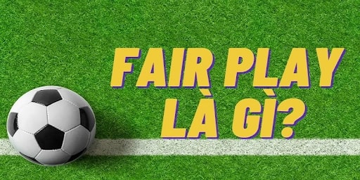 Fair Play Là Gì Trong Bóng đá Và Tại Sao Nó Quan Trọng?