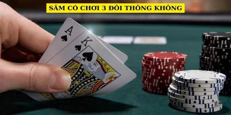Sâm Có Chơi 3 Đôi Thông Không? Cách Chơi 3 Đôi Thông